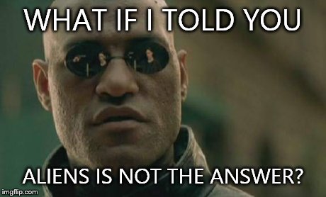 Matrix Morpheus | WHAT IF I TOLD YOU ALIENS IS NOT THE ANSWER? | image tagged in memes,matrix morpheus | made w/ Imgflip meme maker