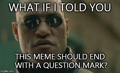 Matrix Morpheus | WHAT IF I TOLD YOU THIS MEME SHOULD END WITH A QUESTION MARK? | image tagged in memes,matrix morpheus | made w/ Imgflip meme maker