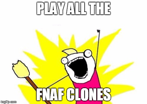 X All The Y | PLAY ALL THE FNAF CLONES | image tagged in memes,x all the y | made w/ Imgflip meme maker