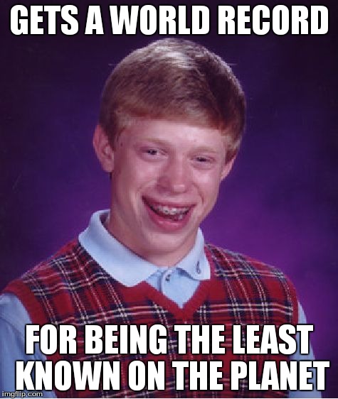 Bad Luck Brian Meme | GETS A WORLD RECORD FOR BEING THE LEAST KNOWN ON THE PLANET | image tagged in memes,bad luck brian | made w/ Imgflip meme maker