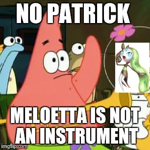 No Patrick | NO PATRICK MELOETTA IS NOT AN INSTRUMENT | image tagged in memes,no patrick | made w/ Imgflip meme maker