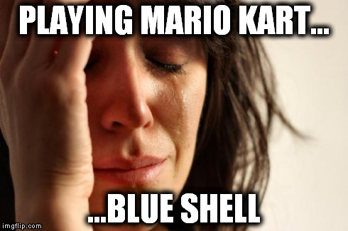 First World Problems Meme | PLAYING MARIO KART... ...BLUE SHELL | image tagged in memes,first world problems | made w/ Imgflip meme maker