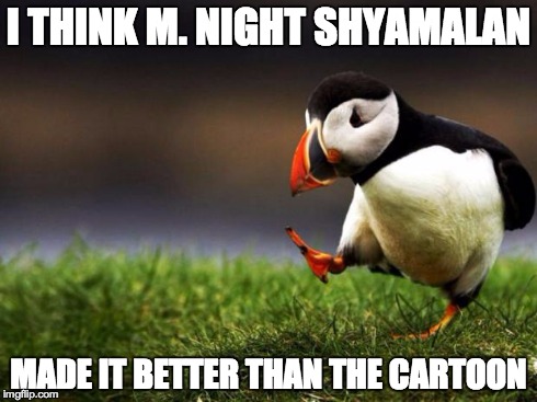 Unpopular Opinion Puffin | I THINK M. NIGHT SHYAMALAN MADE IT BETTER THAN THE CARTOON | image tagged in memes,unpopular opinion puffin | made w/ Imgflip meme maker