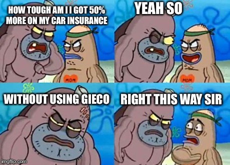How Tough Are You Meme | HOW TOUGH AM I
I GOT 50% MORE ON MY CAR INSURANCE YEAH SO WITHOUT USING GIECO RIGHT THIS WAY SIR | image tagged in memes,how tough are you | made w/ Imgflip meme maker
