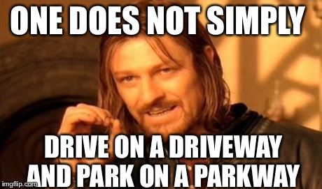 One Does Not Simply Meme | ONE DOES NOT SIMPLY DRIVE ON A DRIVEWAY AND PARK ON A PARKWAY | image tagged in memes,one does not simply | made w/ Imgflip meme maker