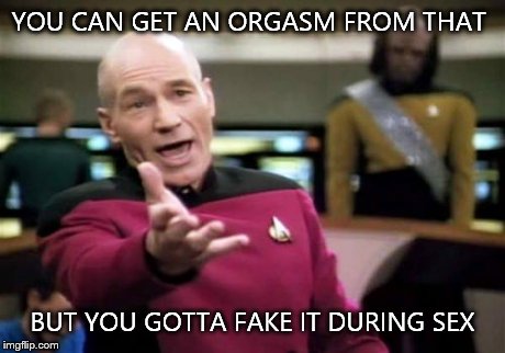 Picard Wtf Meme | YOU CAN GET AN ORGASM FROM THAT BUT YOU GOTTA FAKE IT DURING SEX | image tagged in memes,picard wtf | made w/ Imgflip meme maker