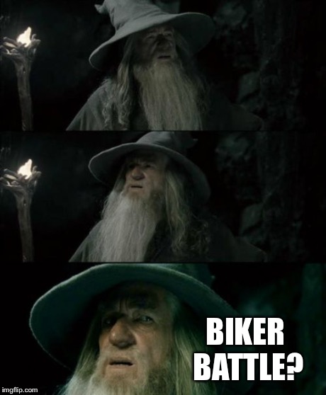 Confused Gandalf | BIKER BATTLE? | image tagged in memes,confused gandalf | made w/ Imgflip meme maker