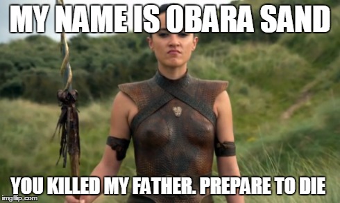 MY NAME IS OBARA SAND YOU KILLED MY FATHER. PREPARE TO DIE | image tagged in game of thrones,the princess bride,funny | made w/ Imgflip meme maker