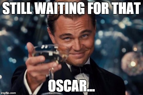 Leonardo Dicaprio Cheers Meme | STILL WAITING FOR THAT OSCAR... | image tagged in memes,leonardo dicaprio cheers | made w/ Imgflip meme maker