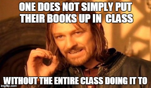 One Does Not Simply | ONE DOES NOT SIMPLY PUT THEIR BOOKS UP IN  CLASS WITHOUT THE ENTIRE CLASS DOING IT TO | image tagged in memes,one does not simply | made w/ Imgflip meme maker