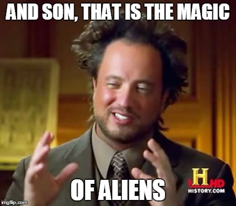 Ancient Aliens Meme | AND SON, THAT IS THE MAGIC OF ALIENS | image tagged in memes,ancient aliens | made w/ Imgflip meme maker