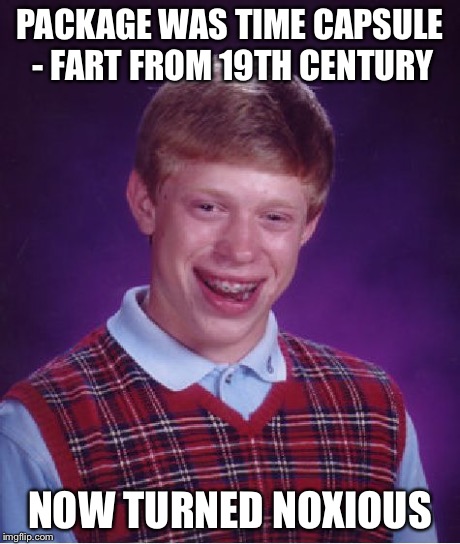 Bad Luck Brian Meme | PACKAGE WAS TIME CAPSULE - FART FROM 19TH CENTURY NOW TURNED NOXIOUS | image tagged in memes,bad luck brian | made w/ Imgflip meme maker