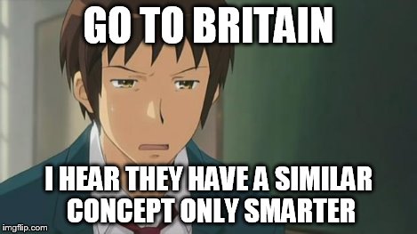 Kyon WTF | GO TO BRITAIN I HEAR THEY HAVE A SIMILAR CONCEPT ONLY SMARTER | image tagged in kyon wtf | made w/ Imgflip meme maker