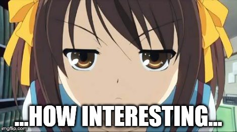 Haruhi stare | ...HOW INTERESTING... | image tagged in haruhi stare | made w/ Imgflip meme maker
