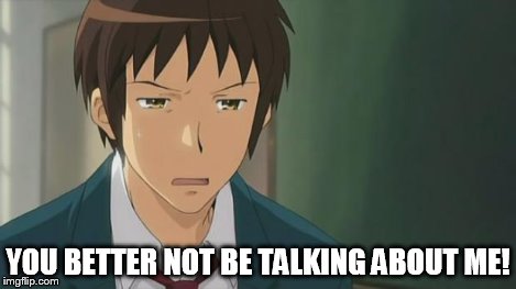 Kyon WTF | YOU BETTER NOT BE TALKING ABOUT ME! | image tagged in kyon wtf | made w/ Imgflip meme maker