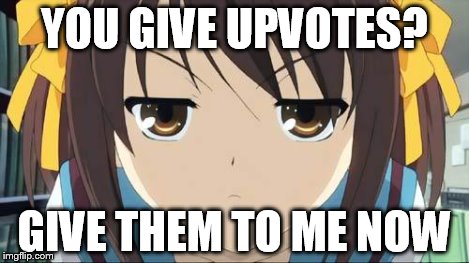 Haruhi stare | YOU GIVE UPVOTES? GIVE THEM TO ME NOW | image tagged in haruhi stare | made w/ Imgflip meme maker