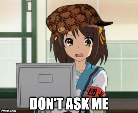 Haruhi Internet disturbed | DON'T ASK ME | image tagged in haruhi internet disturbed,scumbag | made w/ Imgflip meme maker