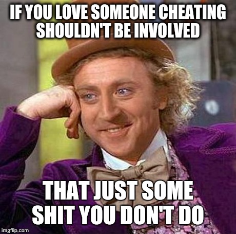 Creepy Condescending Wonka | IF YOU LOVE SOMEONE CHEATING SHOULDN'T BE INVOLVED THAT JUST SOME SHIT YOU DON'T DO | image tagged in memes,creepy condescending wonka | made w/ Imgflip meme maker