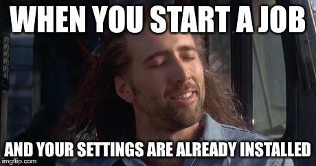 Nic Cage Feels Good | WHEN YOU START A JOB AND YOUR SETTINGS ARE ALREADY INSTALLED | image tagged in nic cage feels good | made w/ Imgflip meme maker
