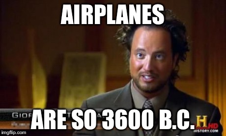 Ancient Aliens | AIRPLANES ARE SO 3600 B.C. | image tagged in ancient aliens | made w/ Imgflip meme maker