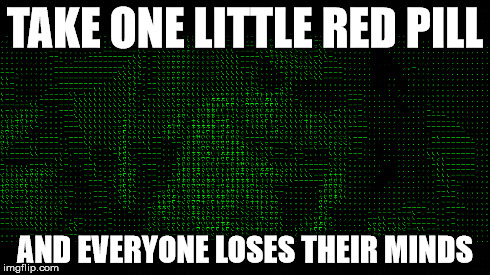 TAKE ONE LITTLE RED PILL AND EVERYONE LOSES THEIR MINDS | made w/ Imgflip meme maker