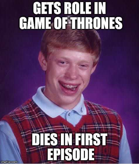 Bad Luck Brian | GETS ROLE IN GAME OF THRONES DIES IN FIRST EPISODE | image tagged in memes,bad luck brian | made w/ Imgflip meme maker