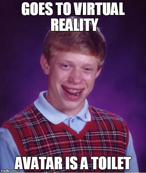 Bad Luck Brian | GOES TO VIRTUAL REALITY AVATAR IS A TOILET | image tagged in memes,bad luck brian | made w/ Imgflip meme maker