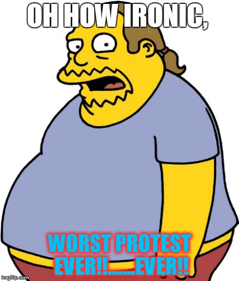 Comic Book Guy Meme | OH HOW IRONIC, WORST PROTEST EVER!!.......EVER!! | image tagged in memes,comic book guy | made w/ Imgflip meme maker