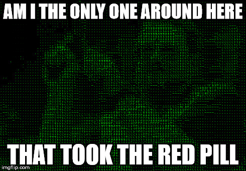 AM I THE ONLY ONE AROUND HERE THAT TOOK THE RED PILL | made w/ Imgflip meme maker