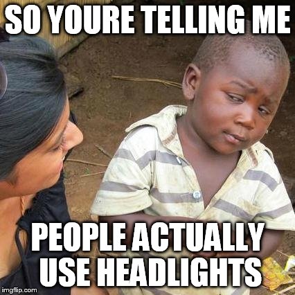 Third World Skeptical Kid Meme | SO YOURE TELLING ME PEOPLE ACTUALLY USE HEADLIGHTS | image tagged in memes,third world skeptical kid | made w/ Imgflip meme maker