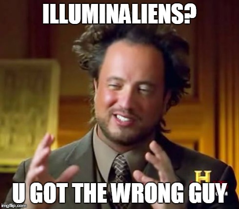 Ancient Aliens Meme | ILLUMINALIENS? U GOT THE WRONG GUY | image tagged in memes,ancient aliens | made w/ Imgflip meme maker