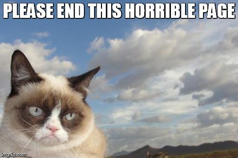 Grumpy Cat Sky Meme | PLEASE END THIS HORRIBLE PAGE | image tagged in memes,grumpy cat sky,grumpy cat | made w/ Imgflip meme maker