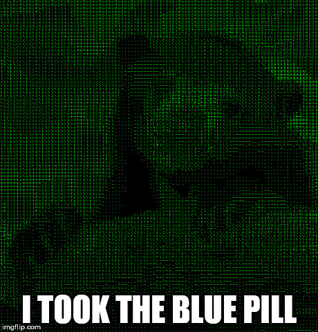 I TOOK THE BLUE PILL | made w/ Imgflip meme maker