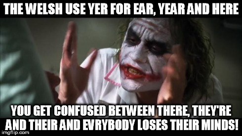 Joker Grammar | THE WELSH USE YER FOR EAR, YEAR AND HERE YOU GET CONFUSED BETWEEN THERE, THEY'RE AND THEIR AND EVRYBODY LOSES THEIR MINDS! | image tagged in joker,year,ear,here,welsh | made w/ Imgflip meme maker