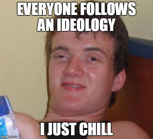 10 Guy Meme | EVERYONE FOLLOWS AN IDEOLOGY I JUST CHILL | image tagged in memes,10 guy | made w/ Imgflip meme maker