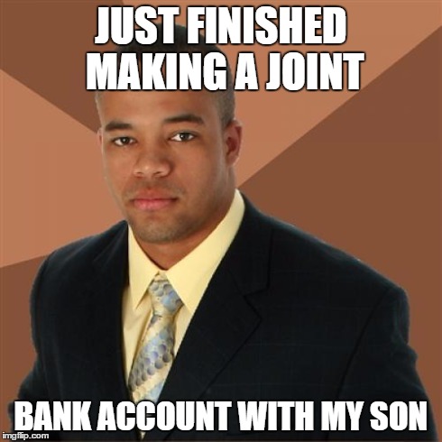 Successful Black Man Meme | JUST FINISHED MAKING A JOINT BANK ACCOUNT WITH MY SON | image tagged in memes,successful black man | made w/ Imgflip meme maker