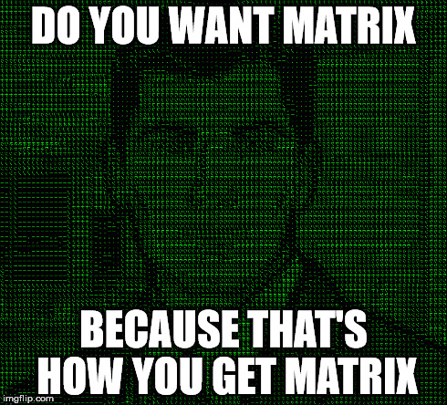 DO YOU WANT MATRIX BECAUSE THAT'S HOW YOU GET MATRIX | made w/ Imgflip meme maker