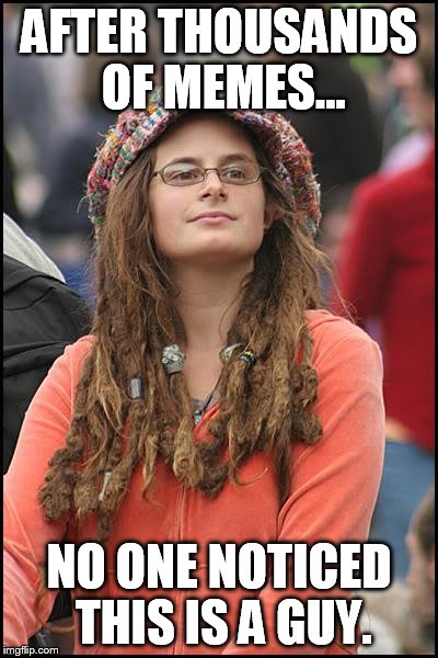 College Liberal | AFTER THOUSANDS OF MEMES... NO ONE NOTICED THIS IS A GUY. | image tagged in memes,college liberal | made w/ Imgflip meme maker