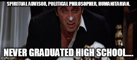 SPIRITUAL ADVISOR, POLITICAL PHILOSOPHER, HUMANITARIAN. NEVER GRADUATED HIGH SCHOOL.... | made w/ Imgflip meme maker