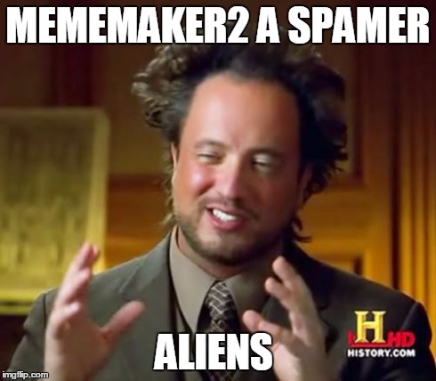 Ancient Aliens | MEMEMAKER2 A SPAMER ALIENS | image tagged in memes,ancient aliens | made w/ Imgflip meme maker
