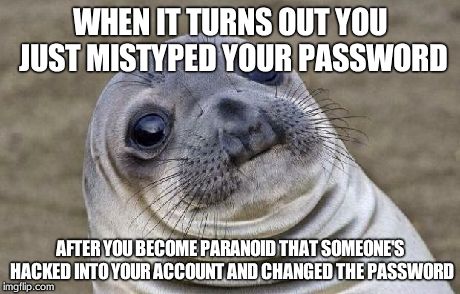 Awkward Moment Sealion Meme | WHEN IT TURNS OUT YOU JUST MISTYPED YOUR PASSWORD AFTER YOU BECOME PARANOID THAT SOMEONE'S HACKED INTO YOUR ACCOUNT AND CHANGED THE PASSWORD | image tagged in memes,awkward moment sealion | made w/ Imgflip meme maker