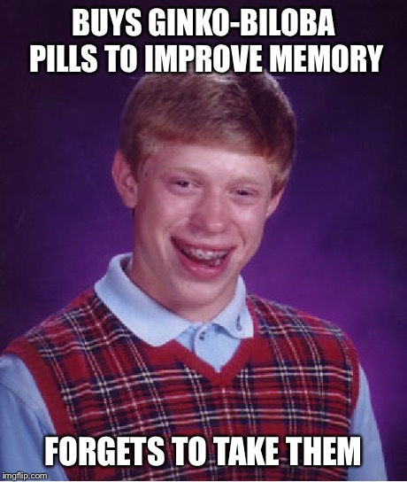 Bad Luck Brian | BUYS GINKO-BILOBA PILLS TO IMPROVE MEMORY FORGETS TO TAKE THEM | image tagged in memes,bad luck brian | made w/ Imgflip meme maker