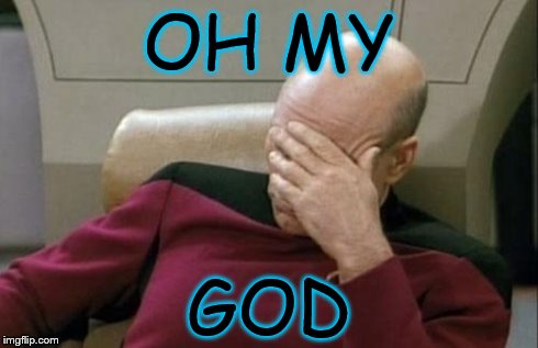 Captain Picard Facepalm Meme | OH MY GOD | image tagged in memes,captain picard facepalm | made w/ Imgflip meme maker