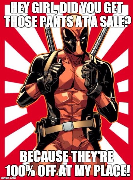 Deadpool Pick Up Lines | HEY GIRL, DID YOU GET THOSE PANTS AT A SALE? BECAUSE THEY'RE 100% OFF AT MY PLACE! | image tagged in memes,deadpool pick up lines | made w/ Imgflip meme maker