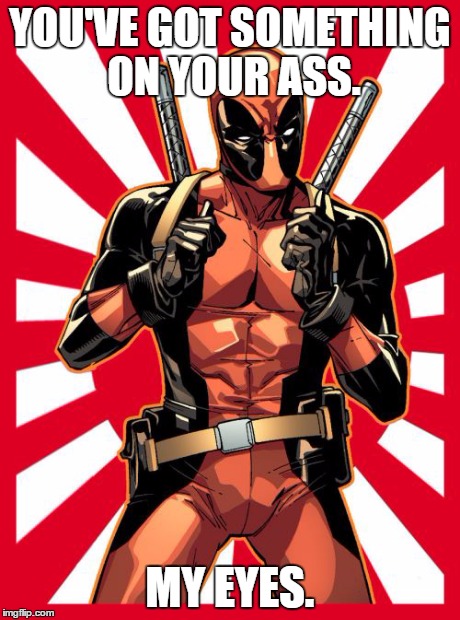 Deadpool Pick Up Lines | YOU'VE GOT SOMETHING ON YOUR ASS. MY EYES. | image tagged in memes,deadpool pick up lines | made w/ Imgflip meme maker