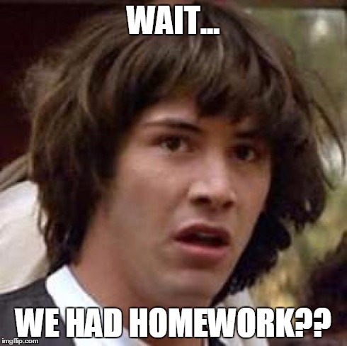 Conspiracy Keanu Meme | WAIT... WE HAD HOMEWORK?? | image tagged in memes,conspiracy keanu | made w/ Imgflip meme maker