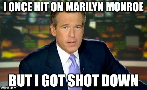 Brian Williams Was There | I ONCE HIT ON MARILYN MONROE BUT I GOT SHOT DOWN | image tagged in memes,brian williams was there | made w/ Imgflip meme maker