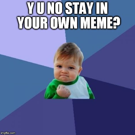 Success Kid Meme | Y U NO STAY IN YOUR OWN MEME? | image tagged in memes,success kid | made w/ Imgflip meme maker