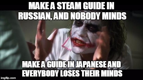 And everybody loses their minds Meme | MAKE A STEAM GUIDE IN RUSSIAN, AND NOBODY MINDS MAKE A GUIDE IN JAPANESE AND EVERYBODY LOSES THEIR MINDS | image tagged in memes,and everybody loses their minds | made w/ Imgflip meme maker