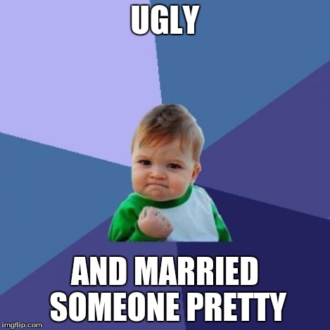Success Kid | UGLY AND MARRIED SOMEONE PRETTY | image tagged in memes,success kid | made w/ Imgflip meme maker